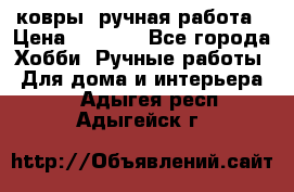 ковры  ручная работа › Цена ­ 2 500 - Все города Хобби. Ручные работы » Для дома и интерьера   . Адыгея респ.,Адыгейск г.